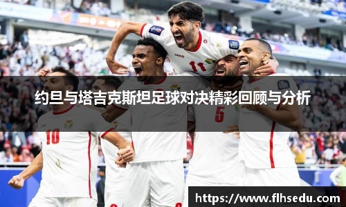 约旦与塔吉克斯坦足球对决精彩回顾与分析