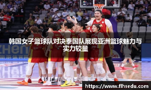 韩国女子篮球队对决泰国队展现亚洲篮球魅力与实力较量