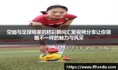 空姐与足球明星的精彩瞬间汇聚视频分享让你领略不一样的魅力与风采
