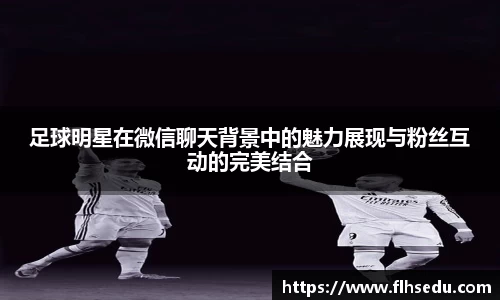 足球明星在微信聊天背景中的魅力展现与粉丝互动的完美结合