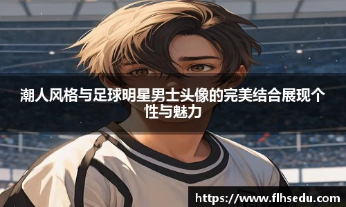 潮人风格与足球明星男士头像的完美结合展现个性与魅力