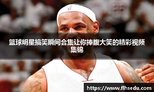 篮球明星搞笑瞬间合集让你捧腹大笑的精彩视频集锦